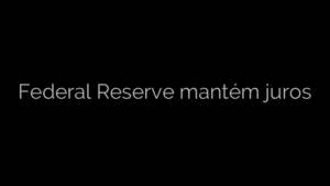 ​Federal Reserve mantém juros 